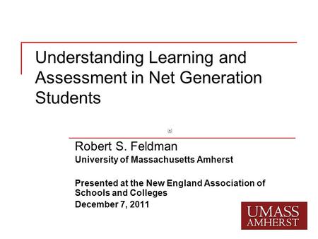 Understanding Learning and Assessment in Net Generation Students Robert S. Feldman University of Massachusetts Amherst Presented at the New England Association.