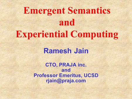 © Ramesh Jain Ramesh Jain CTO, PRAJA inc. and Professor Emeritus, UCSD Emergent Semantics and Experiential Computing.