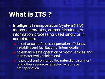 What is ITS ? Intelligent Transportation System (ITS) means electronics, communications, or information processing used singly or in combination: to enhance.