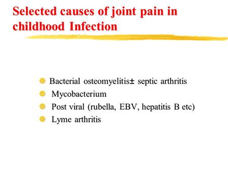 Selected causes of joint pain in childhood Infection ]Bacterial osteomyelitis± septic arthritis ] Mycobacterium ] Post viral (rubella, EBV, hepatitis.