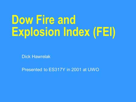 Dow Fire and Explosion Index (FEI) Dick Hawrelak Presented to ES317Y in 2001 at UWO.