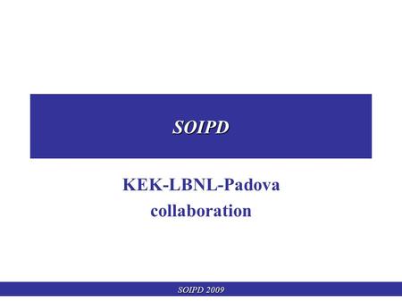 SOIPD 2009 SOIPD KEK-LBNL-Padova collaboration. SOIPD 2009 Silicon On Insulator (SOI) detectors SOI-2 (2008) 0.20um OKI FD-SOI technology 128  172 digital.