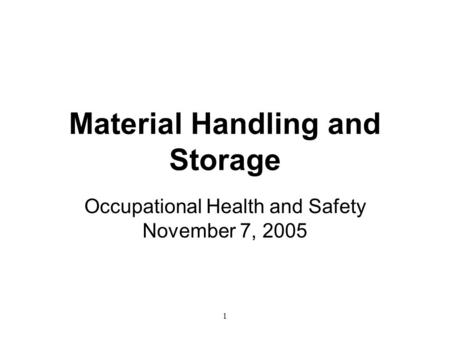 1 Material Handling and Storage Occupational Health and Safety November 7, 2005.
