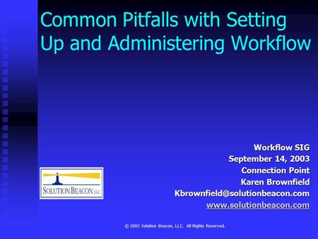 © 2003 Solution Beacon, LLC. All Rights Reserved. Common Pitfalls with Setting Up and Administering Workflow Workflow SIG September 14, 2003 Connection.