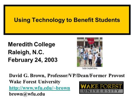 Using Technology to Benefit Students Meredith College Raleigh, N.C. February 24, 2003 David G. Brown, Professor/VP/Dean/Former Provost Wake Forest University.