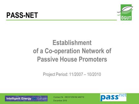 Contract Nr.: EIE/07/259/SI2.466712 December 2010 PASS-NET Establishment of a Co-operation Network of Passive House Promoters Project Period: 11/2007 –