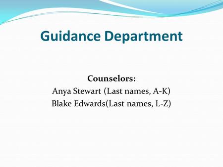 Guidance Department Counselors: Anya Stewart (Last names, A-K) Blake Edwards(Last names, L-Z)