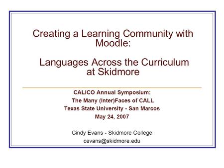 Creating a Learning Community with Moodle: Languages Across the Curriculum at Skidmore CALICO Annual Symposium: The Many (Inter)Faces of CALL Texas State.