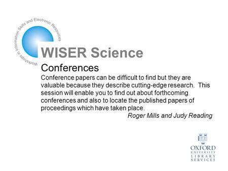 Conferences Conference papers can be difficult to find but they are valuable because they describe cutting-edge research. This session will enable you.