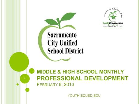 MIDDLE & HIGH SCHOOL MONTHLY PROFESSIONAL DEVELOPMENT F EBRUARY 6, 2013 YOUTH. SCUSD. EDU *