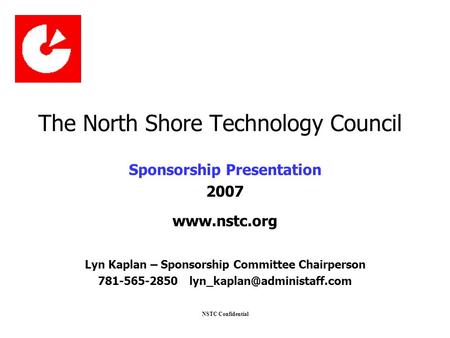 NSTC Confidential The North Shore Technology Council Sponsorship Presentation 2007 www.nstc.org Lyn Kaplan – Sponsorship Committee Chairperson 781-565-2850.
