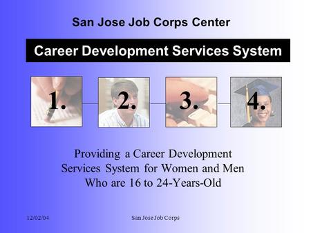 Career Development Services System San Jose Job Corps Center 12/02/04San Jose Job Corps Providing a Career Development Services System for Women and Men.