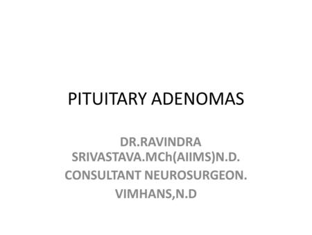 PITUITARY ADENOMAS DR.RAVINDRA SRIVASTAVA.MCh(AIIMS)N.D. CONSULTANT NEUROSURGEON. VIMHANS,N.D.