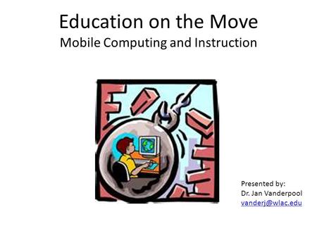 Education on the Move Mobile Computing and Instruction Presented by: Dr. Jan Vanderpool