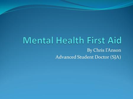 By Chris I’Anson Advanced Student Doctor (SJA). Mental health Is a diverse collection of different psychological states of health and ill health 1 in.