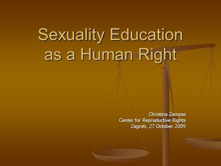 Sexuality Education as a Human Right Christina Zampas Center for Reproductive Rights Zagreb, 27 October 2009.
