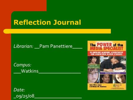 Reflection Journal Librarian: __Pam Panettiere____ Campus: ___Watkins_________________ Date: _09/25/08___________________.