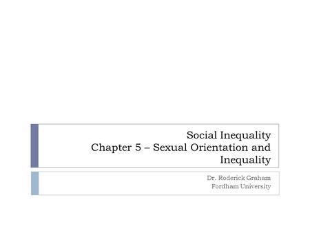 Social Inequality Chapter 5 – Sexual Orientation and Inequality Dr. Roderick Graham Fordham University.