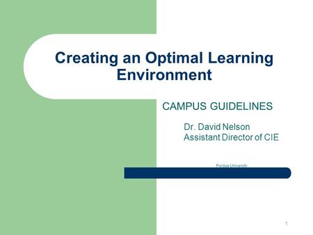1 Creating an Optimal Learning Environment CAMPUS GUIDELINES Dr. David Nelson Assistant Director of CIE Purdue University.