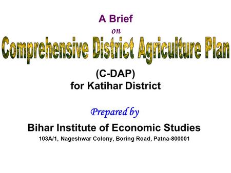 A Brief on (C-DAP) for Katihar District Prepared by Bihar Institute of Economic Studies 103A/1, Nageshwar Colony, Boring Road, Patna-800001.