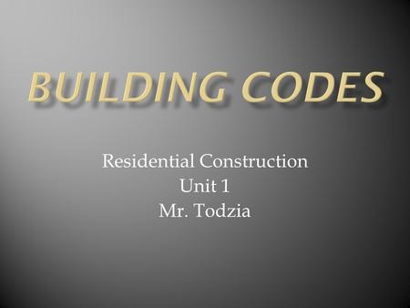Residential Construction Unit 1 Mr. Todzia.  Definition-Legal requirements designed to protect the public by providing guidelines for structural, electrical,