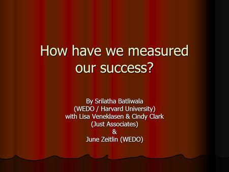 How have we measured our success? By Srilatha Batliwala (WEDO / Harvard University) with Lisa Veneklasen & Cindy Clark (Just Associates) & June Zeitlin.