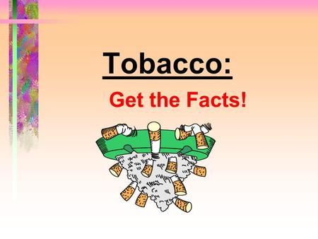 Tobacco: Get the Facts!. Tobacco: Get the Facts! Tobacco use is the single most preventable cause of death and disease in our society.