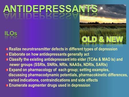 Realize neurotransmitter defects in different types of depression Elaborate on how antidepressants generally act Classify the existing antidepressant into.