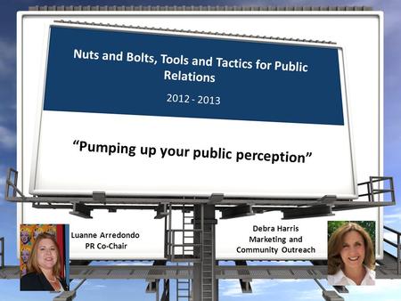 Nuts and Bolts, Tools and Tactics for Public Relations “Pumping up your public perception” Luanne Arredondo PR Co-Chair 2012 - 2013 Debra Harris Marketing.