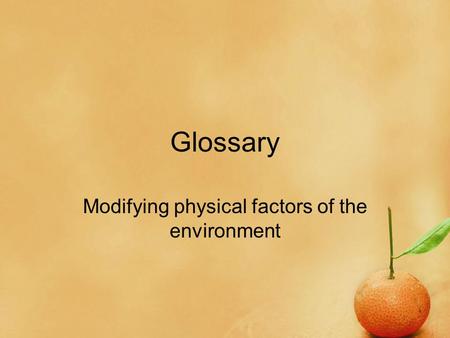 Glossary Modifying physical factors of the environment.