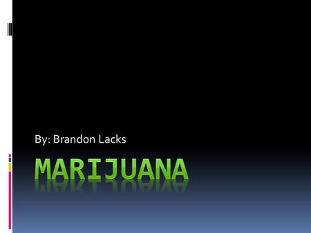 By: Brandon Lacks Marijuana.