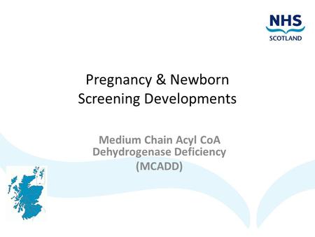Pregnancy & Newborn Screening Developments Medium Chain Acyl CoA Dehydrogenase Deficiency (MCADD)