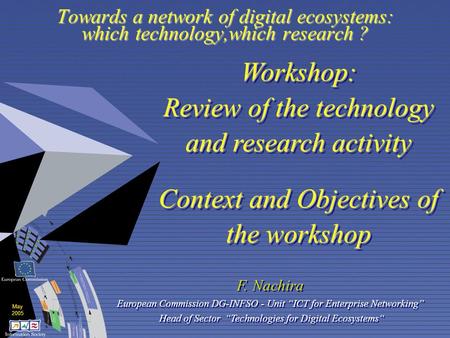 May 2005 Towards a network of digital ecosystems: which technology,which research ? Workshop: Review of the technology and research activity Context and.