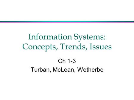 Information Systems: Concepts, Trends, Issues Ch 1-3 Turban, McLean, Wetherbe.