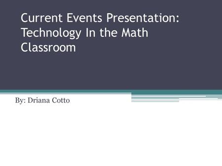 Current Events Presentation: Technology In the Math Classroom By: Driana Cotto.