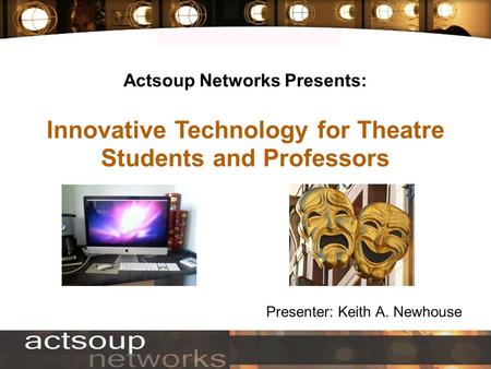Actsoup Networks Presents: Innovative Technology for Theatre Students and Professors Presenter: Keith A. Newhouse.