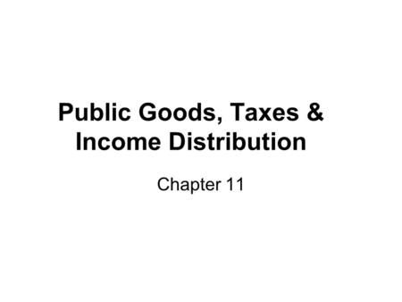 Public Goods, Taxes & Income Distribution Chapter 11.