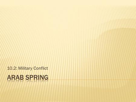 10.2: Military Conflict.  What is the Arab Spring?  What were the events, causes, locations, and resolutions of the Arab Spring?  How did technology.