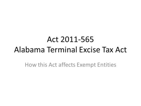 Act 2011-565 Alabama Terminal Excise Tax Act How this Act affects Exempt Entities.