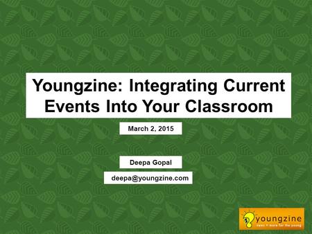 Youngzine: Integrating Current Events Into Your Classroom March 2, 2015 Deepa Gopal