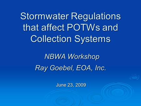 Stormwater Regulations that affect POTWs and Collection Systems NBWA Workshop Ray Goebel, EOA, Inc. June 23, 2009.