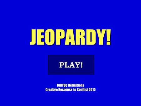 JEOPARDY! LGBTQQ Definitions Creative Response to Conflict 2010 PLAY!