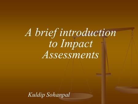 A brief introduction to Impact Assessments Kuldip Sohanpal.