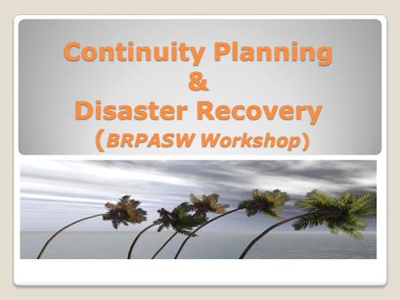 Continuity Planning & Disaster Recovery ( BRPASW Workshop)
