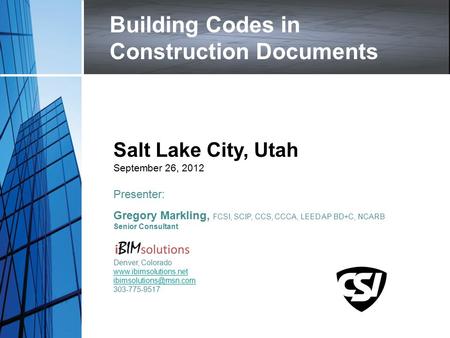 Building Codes in Construction Documents Salt Lake City, Utah September 26, 2012 Presenter: Gregory Markling, FCSI, SCIP, CCS, CCCA, LEED AP BD+C, NCARB.