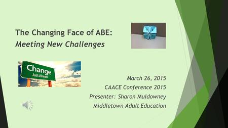 The Changing Face of ABE: Meeting New Challenges March 26, 2015 CAACE Conference 2015 Presenter: Sharon Muldowney Middletown Adult Education.