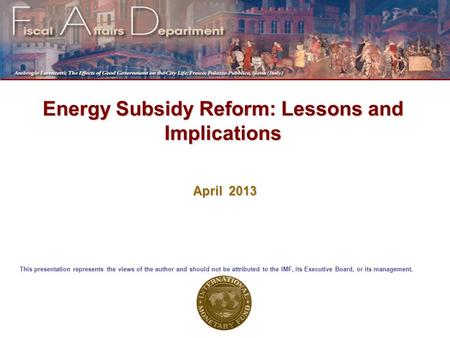 Energy Subsidy Reform: Lessons and Implications April 2013 This presentation represents the views of the author and should not be attributed to the IMF,