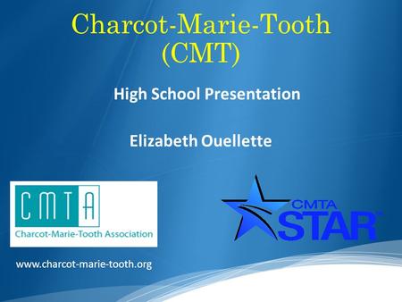 Charcot-Marie-Tooth (CMT) High School Presentation Elizabeth Ouellette www.charcot-marie-tooth.org.