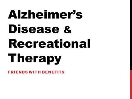 Alzheimer’s Disease & Recreational Therapy FRIENDS WITH BENEFITS.