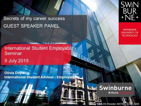 International Student Employability Seminar 9 July 2015 Secrets of my career success GUEST SPEAKER PANEL CRICOS Provider: 00111D | TOID: 3059 Olivia Doyle.